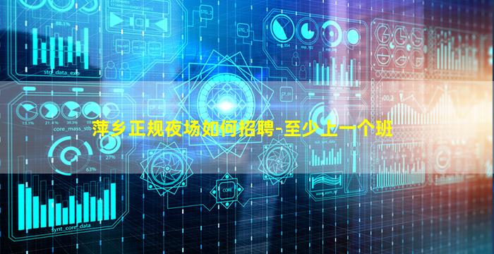 萍乡正规夜场如何招聘-至少上一个班
